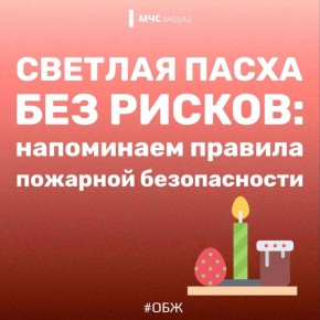БЕЗОПАСНАЯ ПАСХА. МЧС России напоминает, что даже в праздничные дни не стоит забывать о безопасности! Соблюдай правила пожарной безопасности при использовании открытого огня